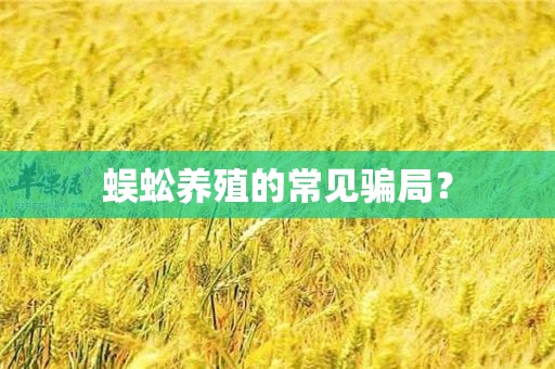 蜈蚣养殖的常见骗局？